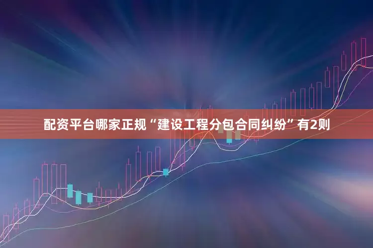 配资平台哪家正规“建设工程分包合同纠纷”有2则