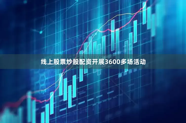 线上股票炒股配资开展3600多场活动