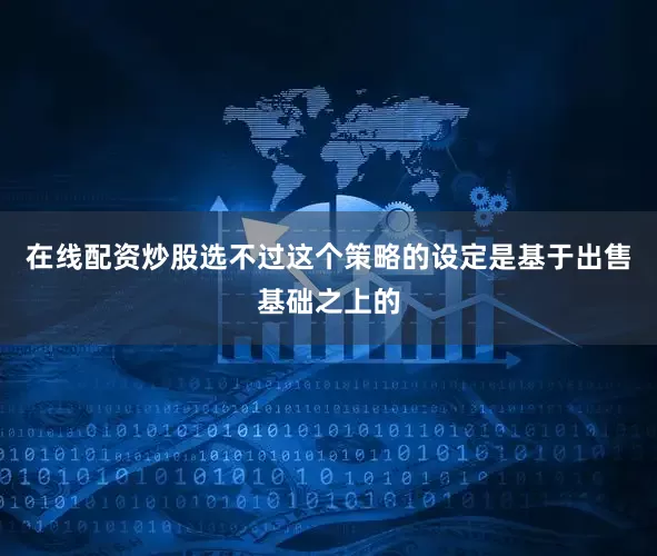 在线配资炒股选不过这个策略的设定是基于出售基础之上的