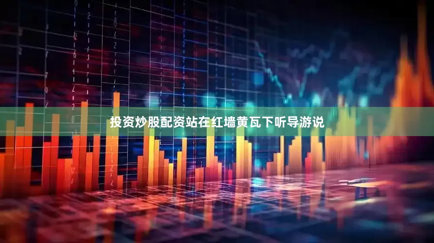 投资炒股配资站在红墙黄瓦下听导游说