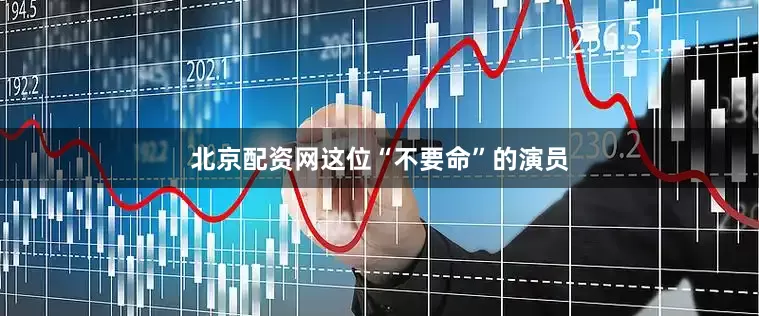 北京配资网这位“不要命”的演员