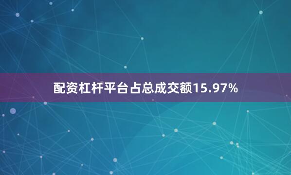 配资杠杆平台占总成交额15.97%