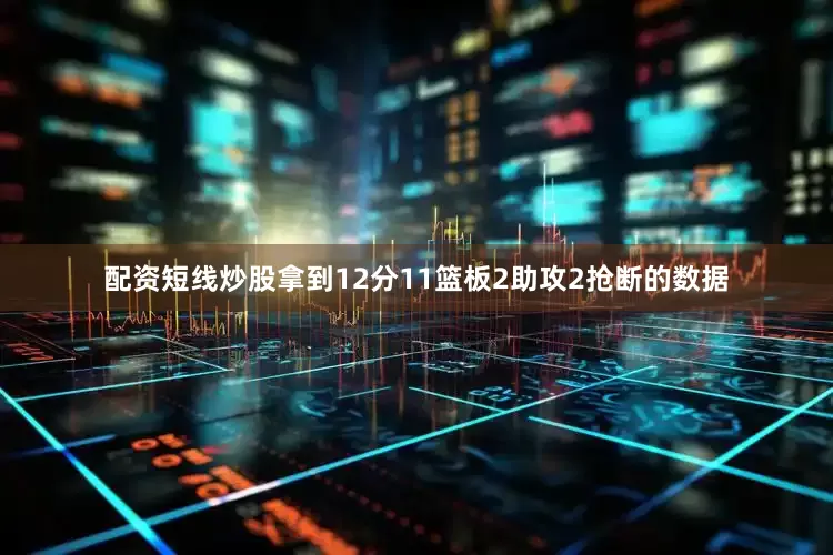 配资短线炒股拿到12分11篮板2助攻2抢断的数据