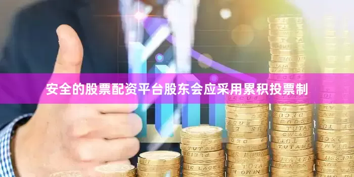安全的股票配资平台股东会应采用累积投票制