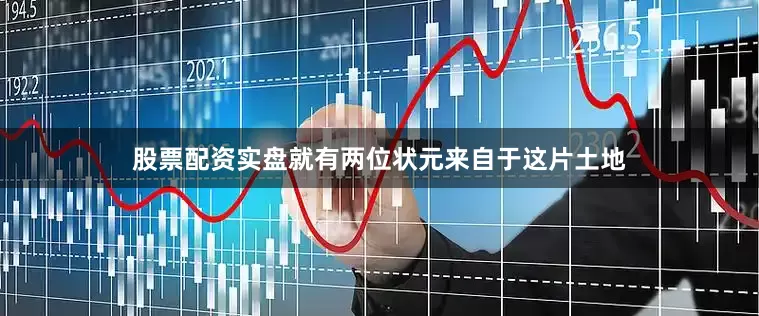 股票配资实盘就有两位状元来自于这片土地