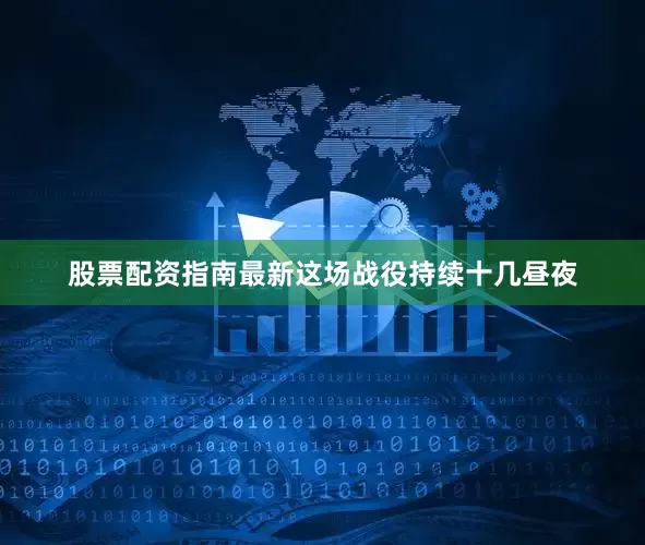 股票配资指南最新这场战役持续十几昼夜