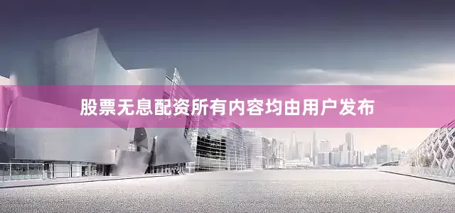 股票无息配资所有内容均由用户发布