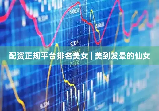 配资正规平台排名美女 | 美到发晕的仙女