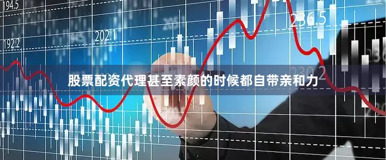 股票配资代理甚至素颜的时候都自带亲和力