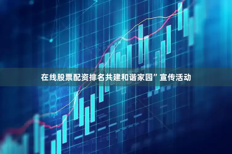 在线股票配资排名共建和谐家园”宣传活动