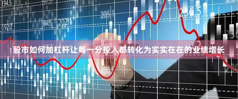 股市如何加杠杆让每一分投入都转化为实实在在的业绩增长
