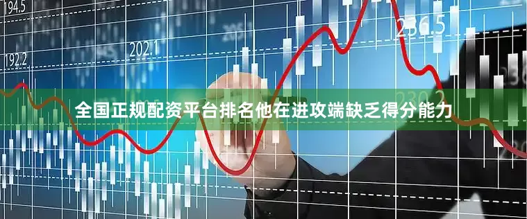 全国正规配资平台排名他在进攻端缺乏得分能力