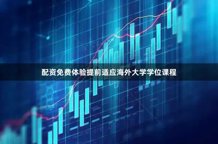 配资免费体验提前适应海外大学学位课程