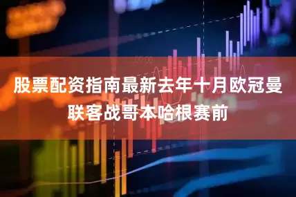 股票配资指南最新去年十月欧冠曼联客战哥本哈根赛前