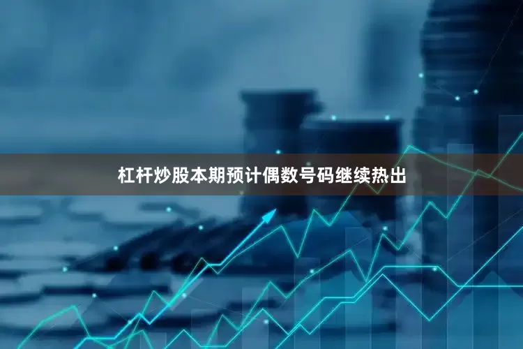 杠杆炒股本期预计偶数号码继续热出