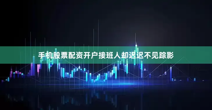 手机股票配资开户接班人却迟迟不见踪影