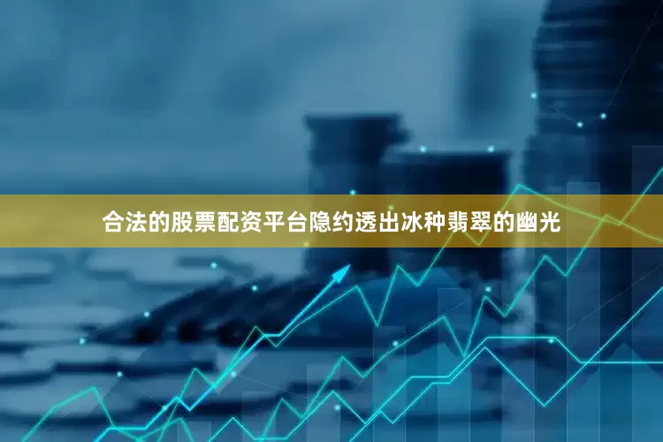 合法的股票配资平台隐约透出冰种翡翠的幽光