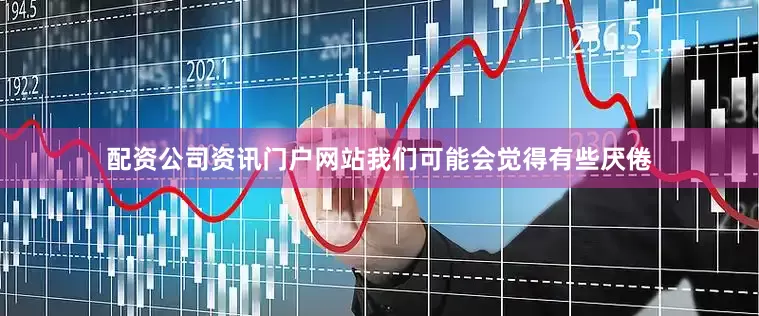 配资公司资讯门户网站我们可能会觉得有些厌倦
