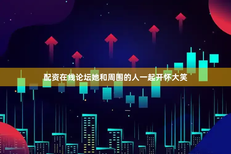 配资在线论坛她和周围的人一起开怀大笑