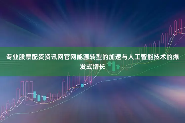 专业股票配资资讯网官网能源转型的加速与人工智能技术的爆发式增长