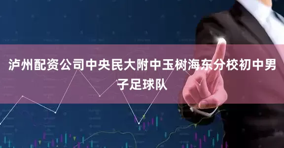 泸州配资公司中央民大附中玉树海东分校初中男子足球队