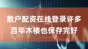 散户配资在线登录许多百年木楼也保存完好