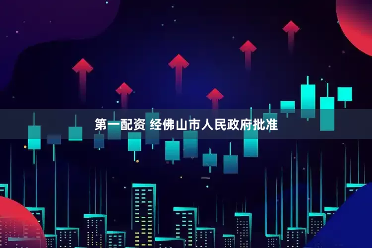 第一配资 经佛山市人民政府批准