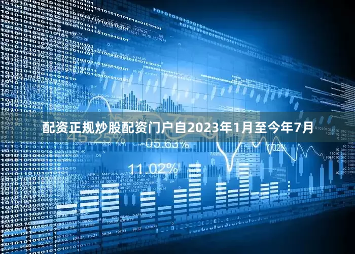 配资正规炒股配资门户自2023年1月至今年7月