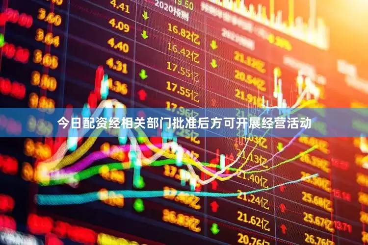 今日配资经相关部门批准后方可开展经营活动