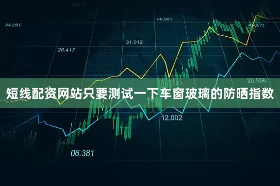 短线配资网站只要测试一下车窗玻璃的防晒指数