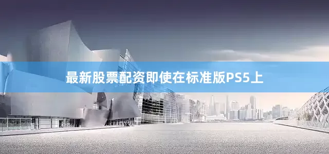 最新股票配资即使在标准版PS5上