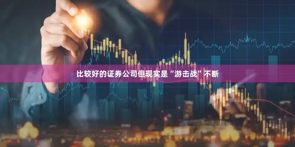 比较好的证券公司但现实是“游击战”不断
