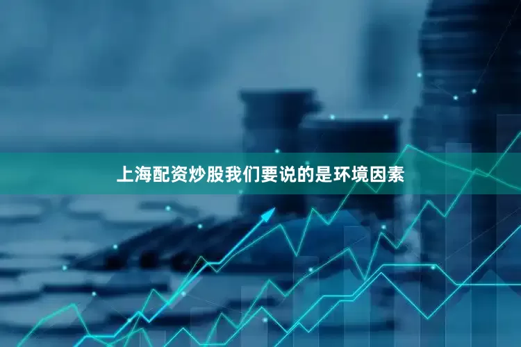 上海配资炒股我们要说的是环境因素