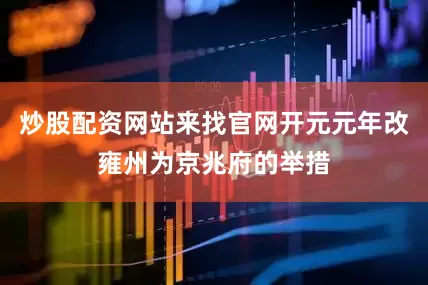 炒股配资网站来找官网开元元年改雍州为京兆府的举措