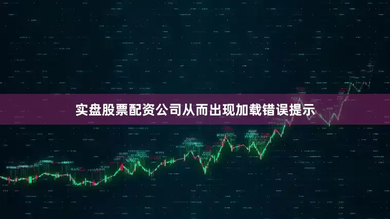 实盘股票配资公司从而出现加载错误提示
