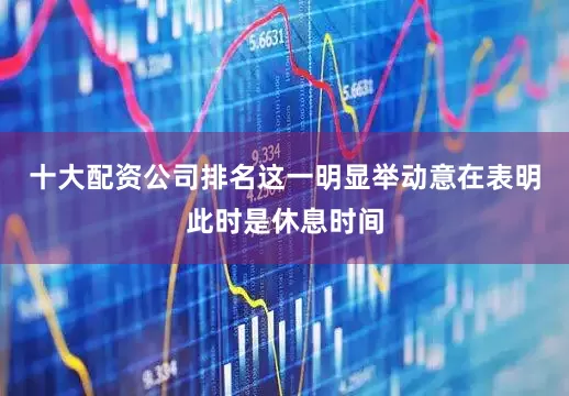 十大配资公司排名这一明显举动意在表明此时是休息时间