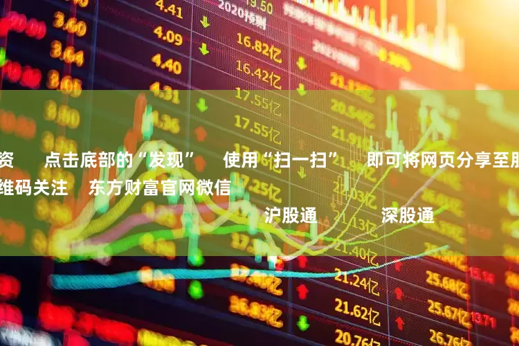 炒股资金配资      点击底部的“发现”     使用“扫一扫”     即可将网页分享至朋友圈                            扫描二维码关注    东方财富官网微信                                                                        沪股通             深股通             