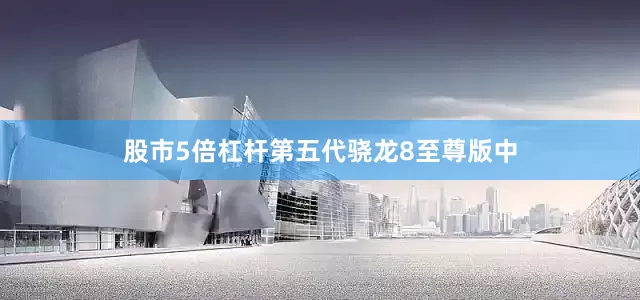 股市5倍杠杆第五代骁龙8至尊版中