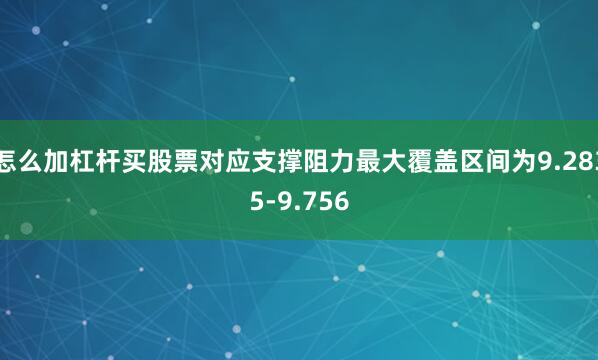 怎么加杠杆买股票对应支撑阻力最大覆盖区间为9.2835-9.756