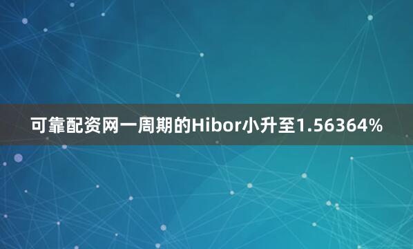 可靠配资网一周期的Hibor小升至1.56364%