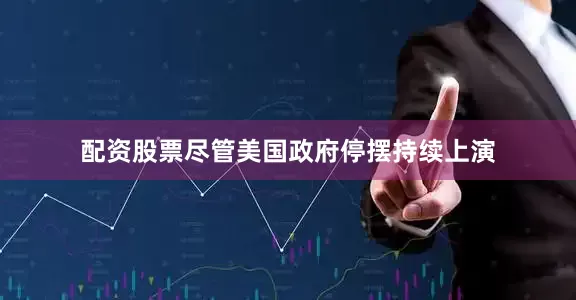 配资股票尽管美国政府停摆持续上演