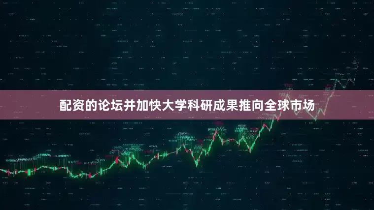 配资的论坛并加快大学科研成果推向全球市场