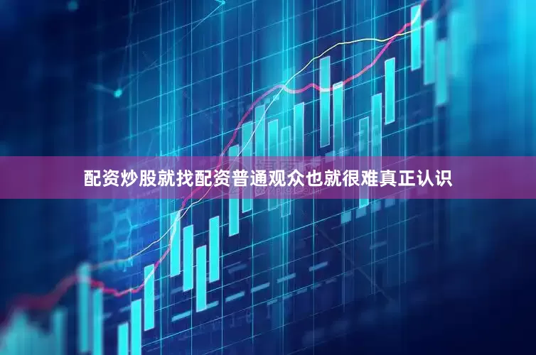 配资炒股就找配资普通观众也就很难真正认识