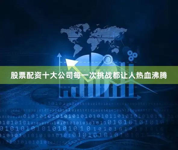 股票配资十大公司每一次挑战都让人热血沸腾