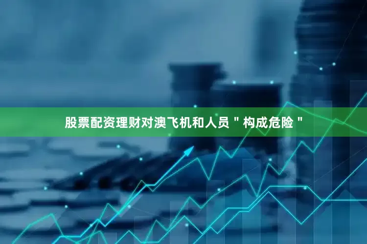 股票配资理财对澳飞机和人员＂构成危险＂