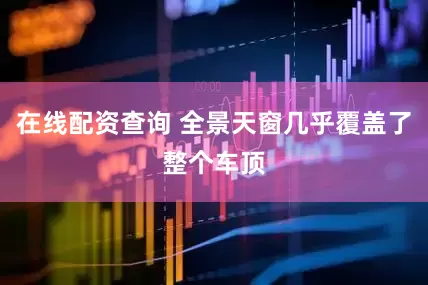 在线配资查询 全景天窗几乎覆盖了整个车顶