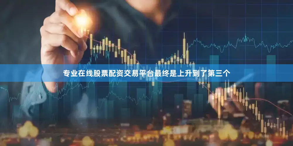 专业在线股票配资交易平台最终是上升到了第三个