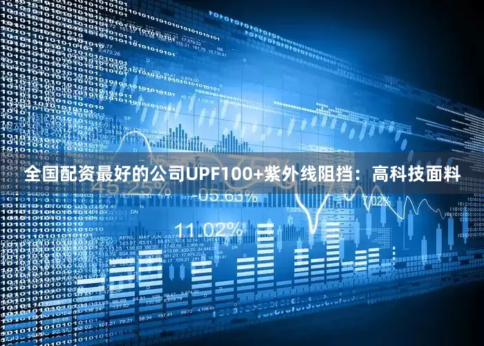全国配资最好的公司UPF100+紫外线阻挡:高科技面料