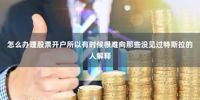 怎么办理股票开户所以有时候很难向那些没见过特斯拉的人解释